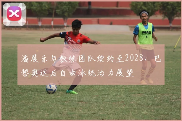 潘展乐与教练团队续约至2028,巴黎奥运后自由泳统治力展望