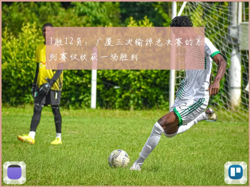 1胜12负，广厦三次输掉总决赛的系列赛仅收获一场胜利
